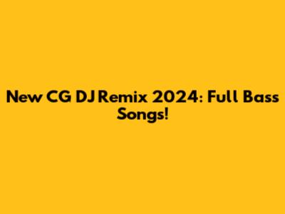 New CG DJ Remix 2024: Full Bass Songs!