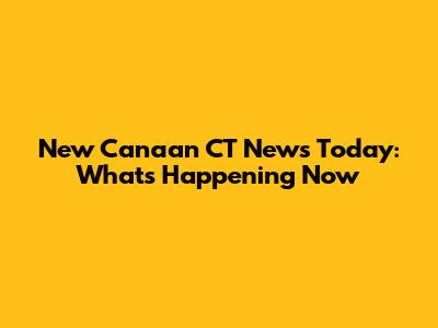 New Canaan CT News Today: What's Happening Now