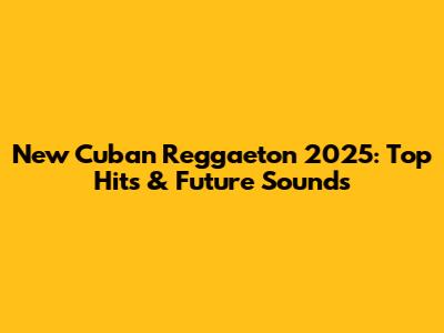 New Cuban Reggaeton 2025: Top Hits & Future Sounds