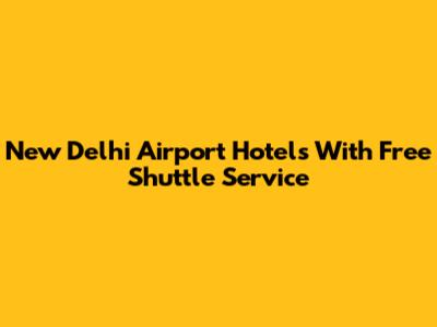 New Delhi Airport Hotels With Free Shuttle Service
