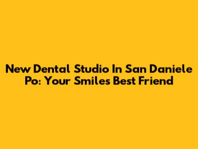 New Dental Studio In San Daniele Po: Your Smile's Best Friend