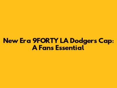 New Era 9FORTY LA Dodgers Cap: A Fan's Essential