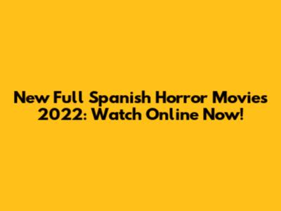 New Full Spanish Horror Movies 2022: Watch Online Now!