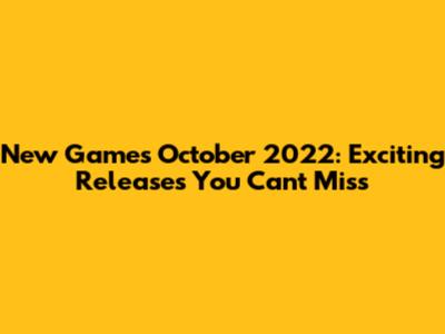 New Games October 2022: Exciting Releases You Can't Miss