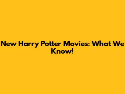 New Harry Potter Movies: What We Know!