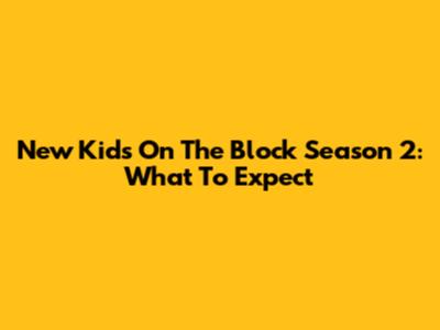 New Kids On The Block Season 2: What To Expect