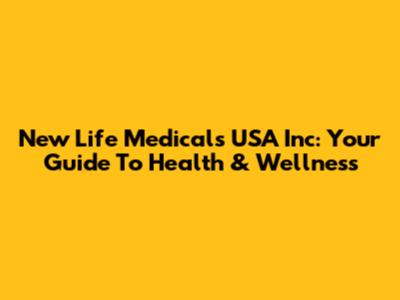 New Life Medicals USA Inc: Your Guide To Health & Wellness