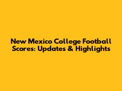 New Mexico College Football Scores: Updates & Highlights