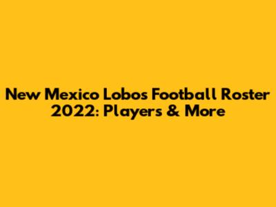 New Mexico Lobos Football Roster 2022: Players & More