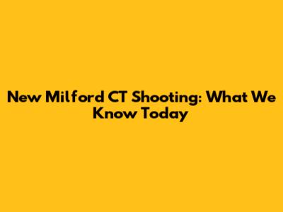 New Milford CT Shooting: What We Know Today