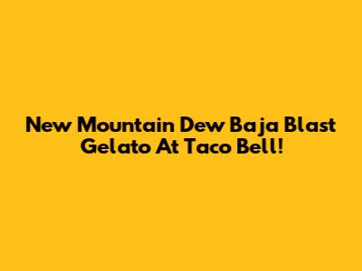 New Mountain Dew Baja Blast Gelato At Taco Bell!