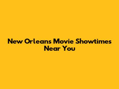 New Orleans Movie Showtimes Near You