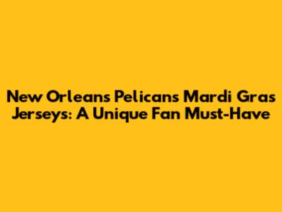 New Orleans Pelicans Mardi Gras Jerseys: A Unique Fan Must-Have