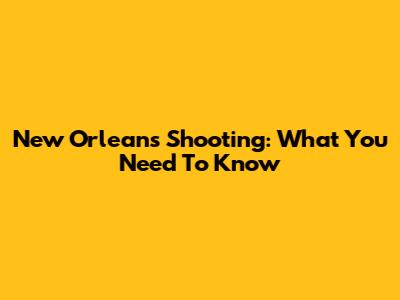 New Orleans Shooting: What You Need To Know
