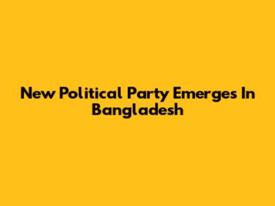 New Political Party Emerges In Bangladesh