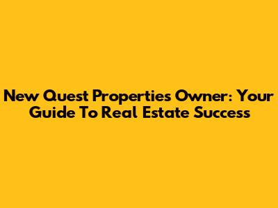 New Quest Properties Owner: Your Guide To Real Estate Success