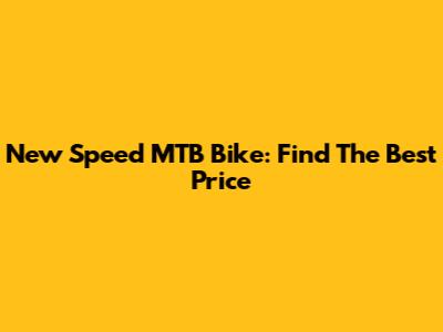 New Speed MTB Bike: Find The Best Price
