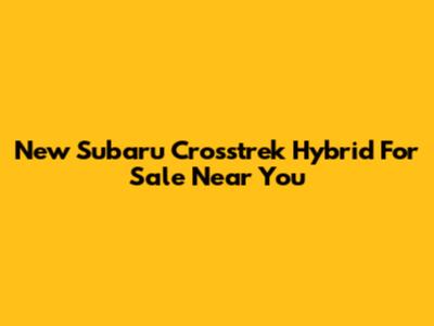 New Subaru Crosstrek Hybrid For Sale Near You