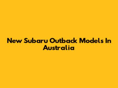New Subaru Outback Models In Australia