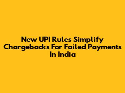 New UPI Rules Simplify Chargebacks For Failed Payments In India