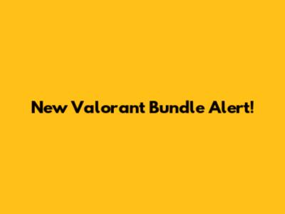 New Valorant Bundle Alert!