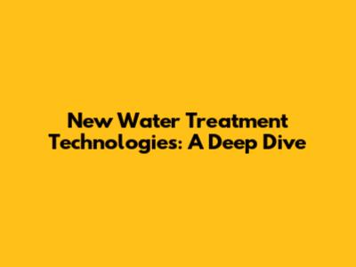 New Water Treatment Technologies: A Deep Dive