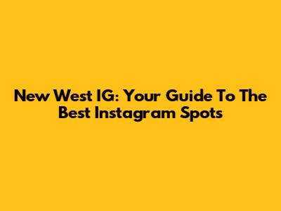 New West IG: Your Guide To The Best Instagram Spots
