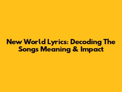 New World Lyrics: Decoding The Song's Meaning & Impact