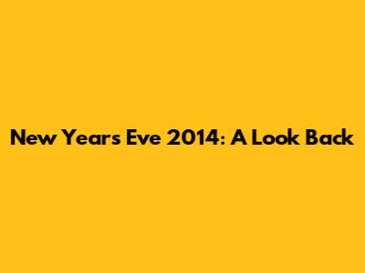 New Year's Eve 2014: A Look Back