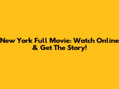 New York Full Movie: Watch Online & Get The Story!