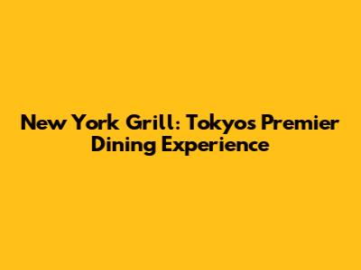 New York Grill: Tokyo's Premier Dining Experience