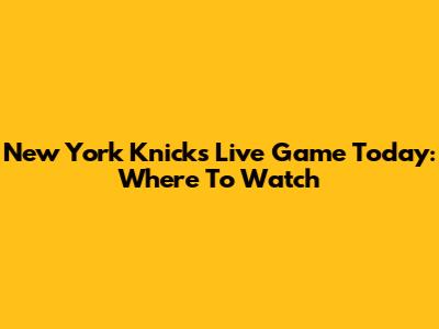 New York Knicks Live Game Today: Where To Watch