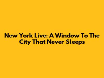 New York Live: A Window To The City That Never Sleeps
