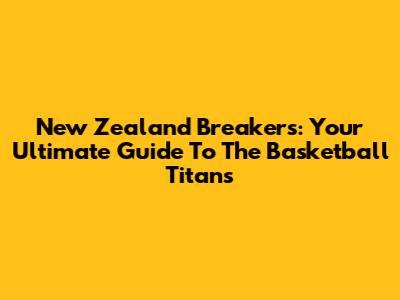 New Zealand Breakers: Your Ultimate Guide To The Basketball Titans