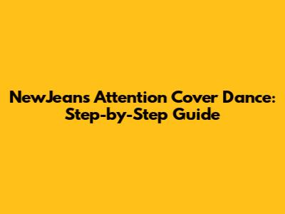 NewJeans Attention Cover Dance: Step-by-Step Guide