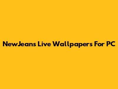 NewJeans Live Wallpapers For PC