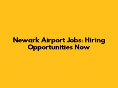 Newark Airport Jobs: Hiring Opportunities Now