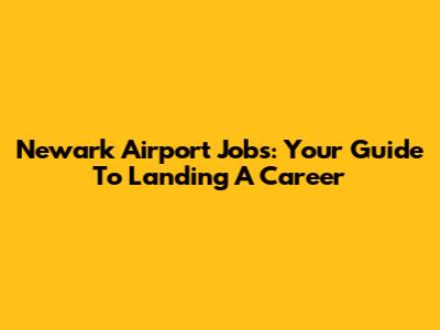 Newark Airport Jobs: Your Guide To Landing A Career