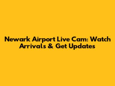 Newark Airport Live Cam: Watch Arrivals & Get Updates