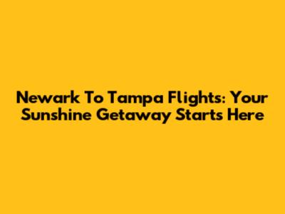 Newark To Tampa Flights: Your Sunshine Getaway Starts Here