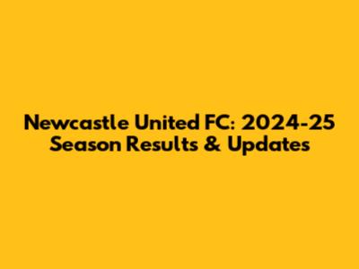 Newcastle United FC: 2024-25 Season Results & Updates