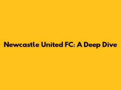 Newcastle United FC: A Deep Dive