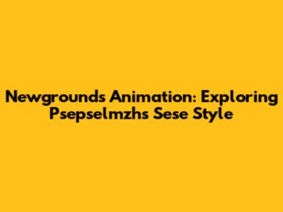 Newgrounds Animation: Exploring Psepselmzh's Sese Style