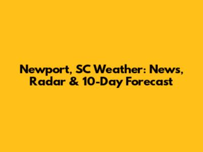 Newport, SC Weather: News, Radar & 10-Day Forecast