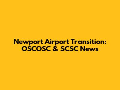 Newport Airport Transition: OSCOSC & SCSC News