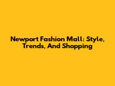 Newport Fashion Mall: Style, Trends, And Shopping