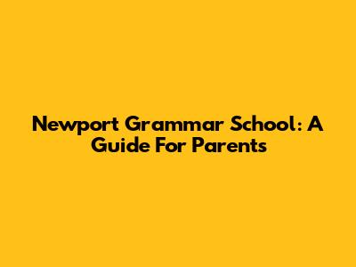 Newport Grammar School: A Guide For Parents