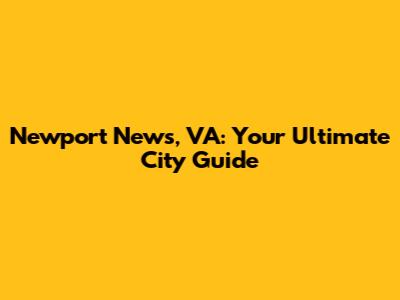 Newport News, VA: Your Ultimate City Guide