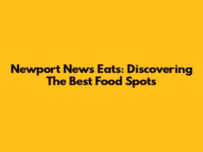 Newport News Eats: Discovering The Best Food Spots