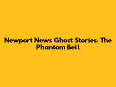 Newport News Ghost Stories: The Phantom Bell